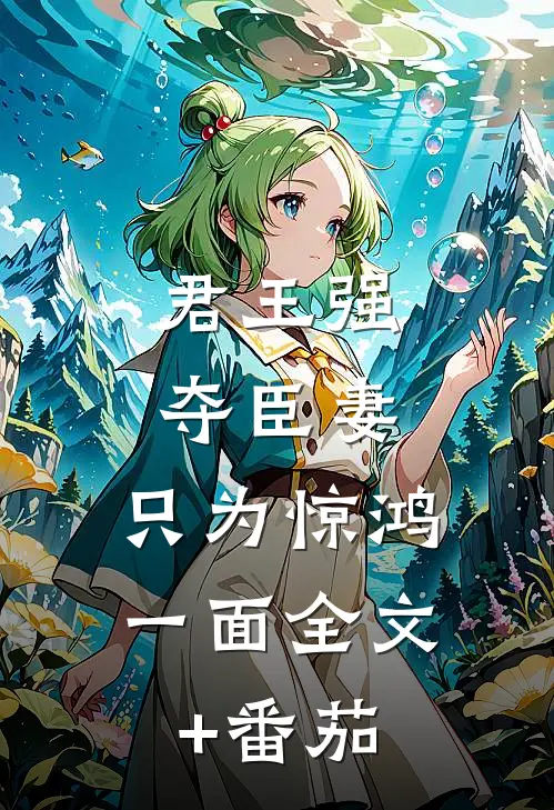 君王强夺臣妻，只为惊鸿一面全文+番茄