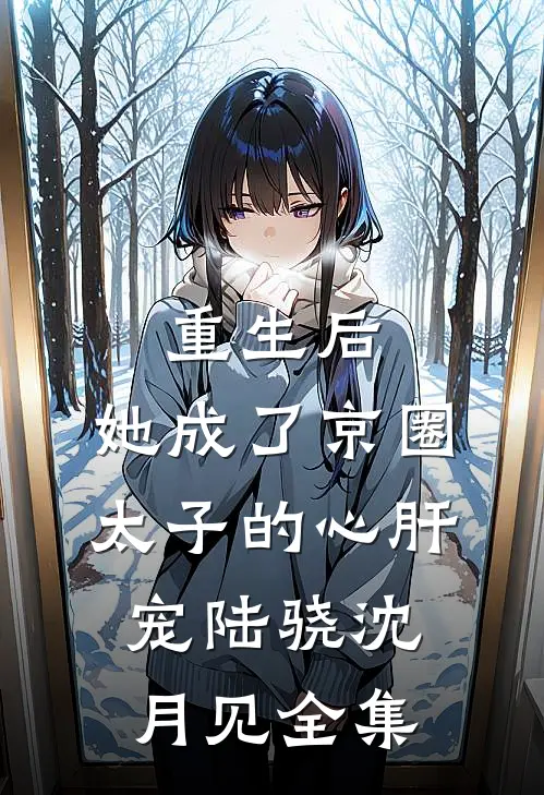 重生后，她成了京圈太子的心肝宠陆骁沈月见 全集