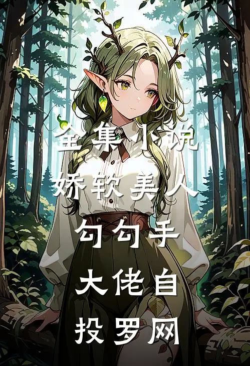 全集小说娇软美人勾勾手，大佬自投罗网