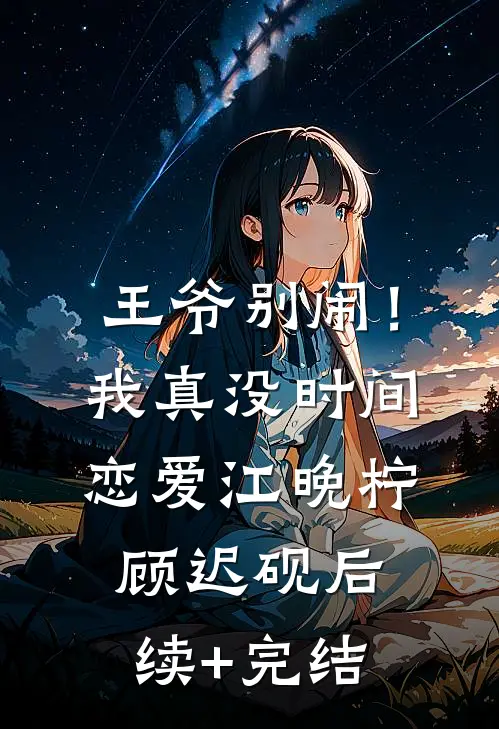 王爷别闹！我真没时间恋爱江晚柠顾迟砚后续+完结