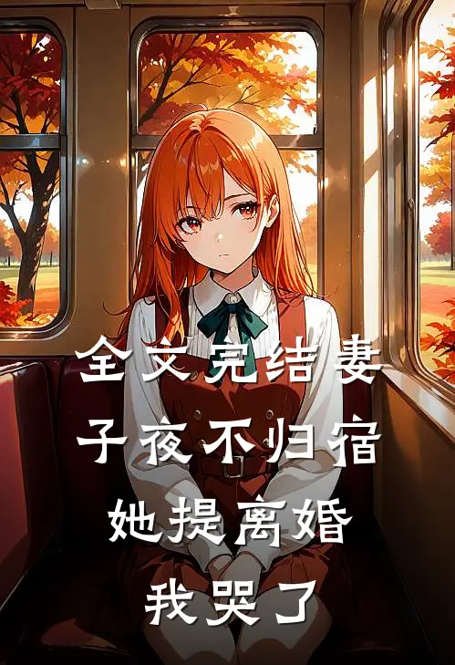 全文完结妻子夜不归宿，她提离婚我哭了