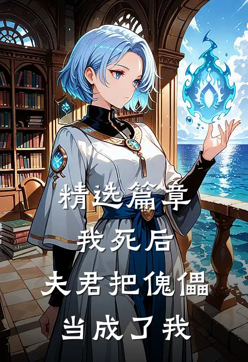 精选篇章我死后，夫君把傀儡当成了我