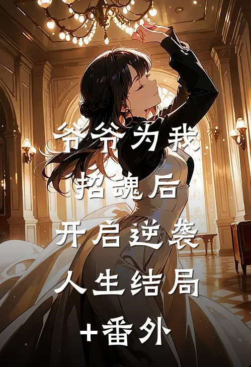 爷爷为我招魂后，开启逆袭人生结局+番外