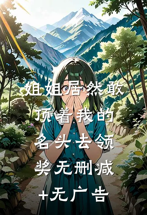 姐姐居然敢顶着我的名头去领奖无删减+无广告