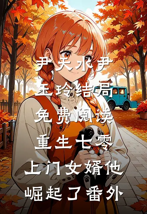 尹天水尹玉玲结局免费阅读重生七零：上门女婿他崛起了番外