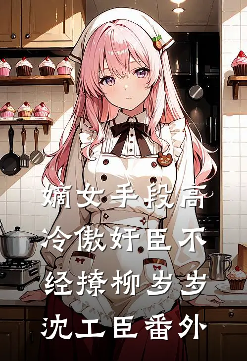 嫡女手段高，冷傲奸臣不经撩柳岁岁沈工臣 番外