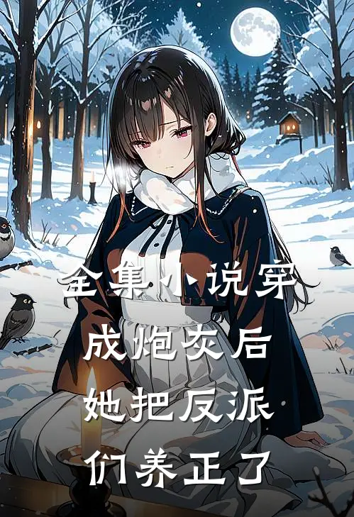 全集小说穿成炮灰后，她把反派们养正了