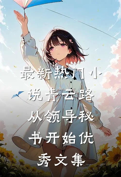 最新热门小说青云路：从领导秘书开始优秀文集
