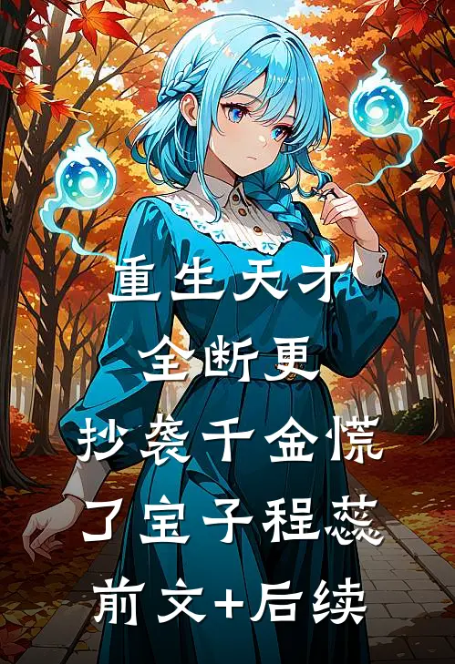 重生天才全断更，抄袭千金慌了宝子程蕊前文+后续