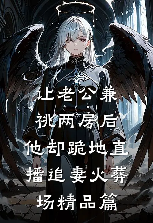 让老公兼祧两房后，他却跪地直播追妻火葬场精品篇