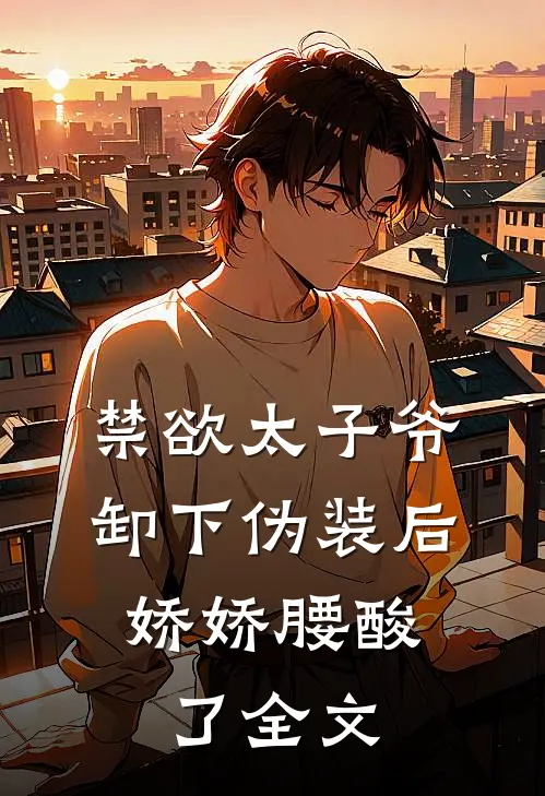 禁欲太子爷卸下伪装后，娇娇腰酸了全文