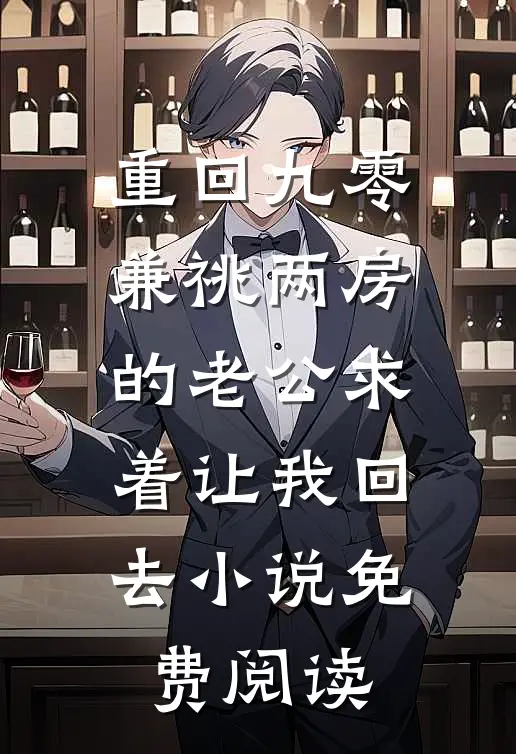 重回九零，兼祧两房的老公求着让我回去小说免费阅读