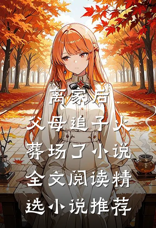 离家后,父母追子火葬场了小说全文阅读精选小说推荐