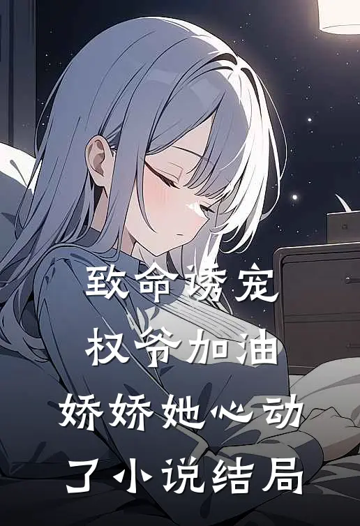 致命诱宠：权爷加油，娇娇她心动了小说结局