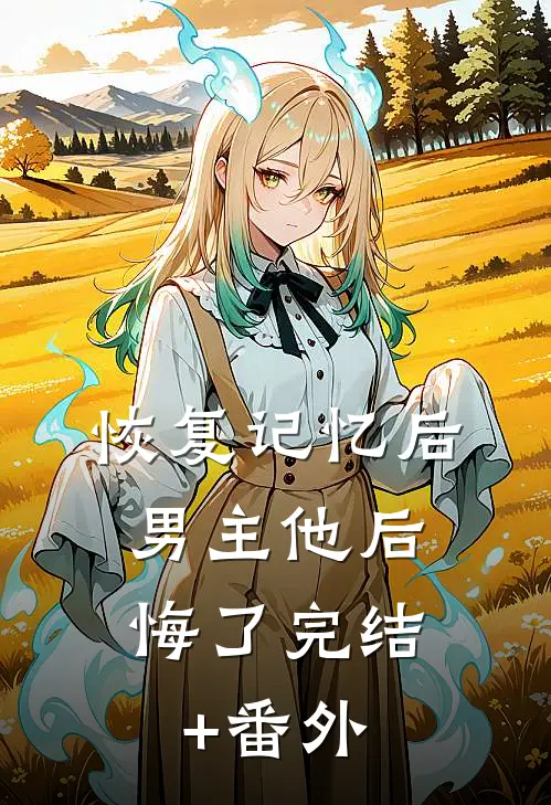 恢复记忆后，男主他后悔了完结+番外