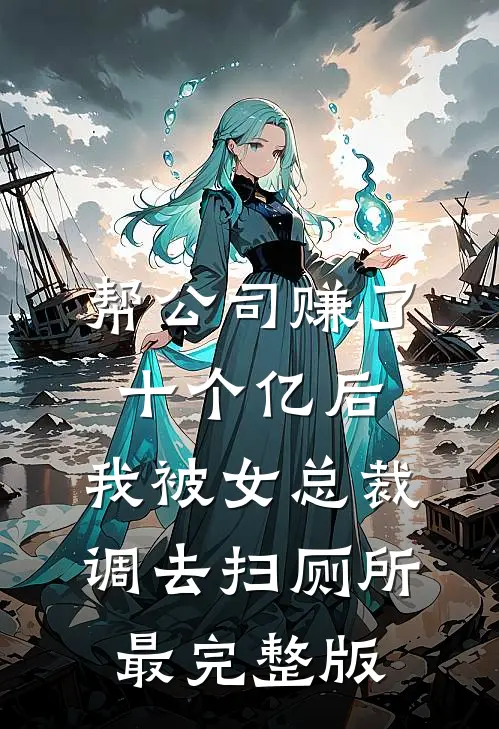帮公司赚了十个亿后，我被女总裁调去扫厕所最完整版