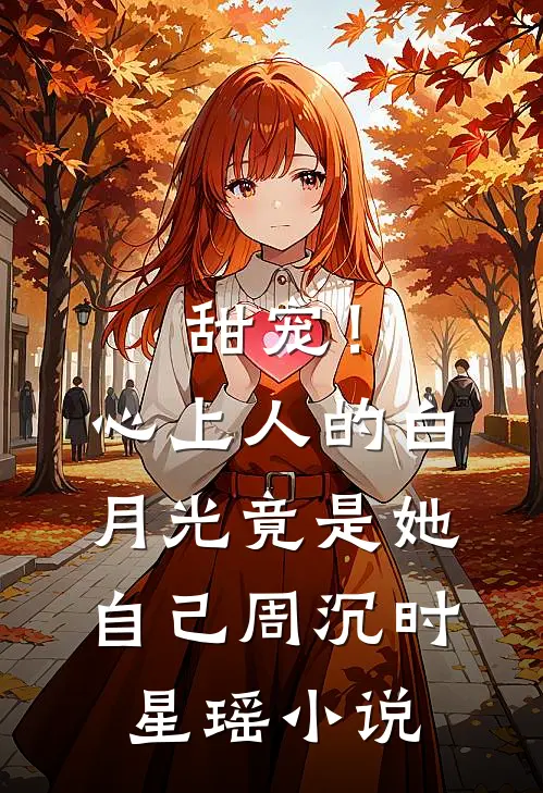 甜宠！心上人的白月光竟是她自己周沉时星瑶小说