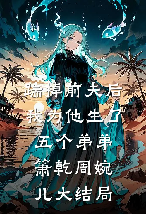 踹掉前夫后，我为他生了五个弟弟箫乾周婉儿大结局