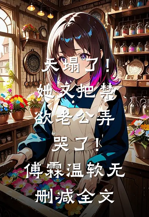 天塌了！她又把禁欲老公弄哭了！傅霖温软无删减全文