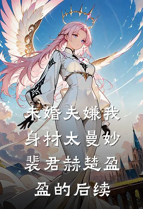 未婚夫嫌我身材太曼妙裴君赫楚盈盈的后续