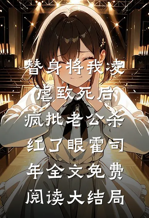 替身将我凌虐致死后，疯批老公杀红了眼霍司年全文免费阅读大结局