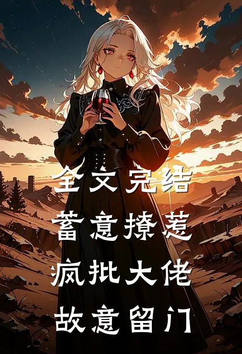 全文完结蓄意撩惹：疯批大佬故意留门