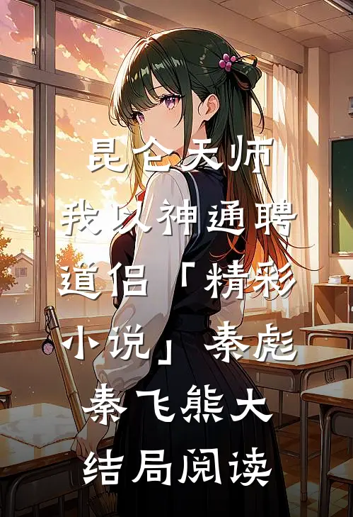 昆仑天师：我以神通聘道侣「精彩小说」秦彪秦飞熊大结局阅读