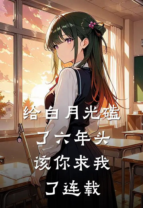 给白月光磕了六年头，该你求我了连载