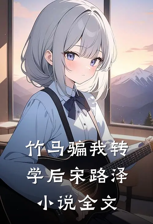 竹马骗我转学后宋路泽小说全文