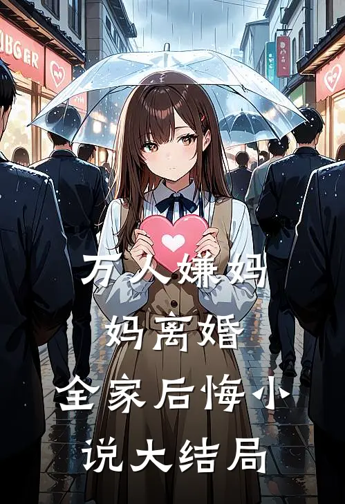 万人嫌妈妈离婚，全家后悔小说大结局
