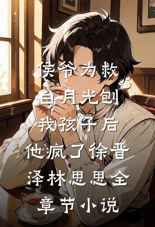 侯爷为救白月光刨我孩子后，他疯了徐晋泽林思思全章节小说