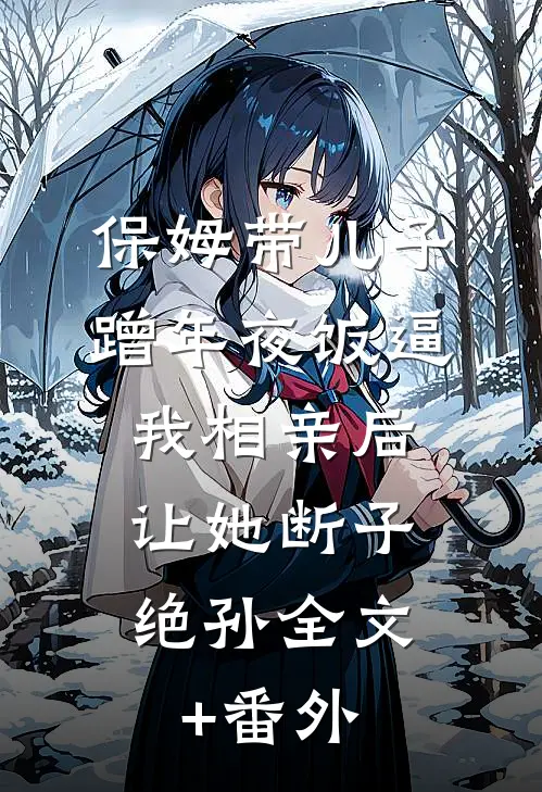 保姆带儿子蹭年夜饭逼我相亲后，让她断子绝孙全文+番外