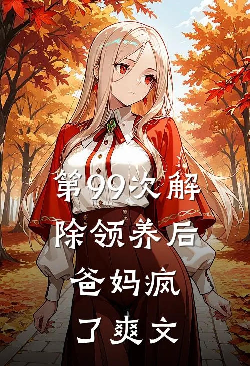 第99次解除领养后，爸妈疯了爽文