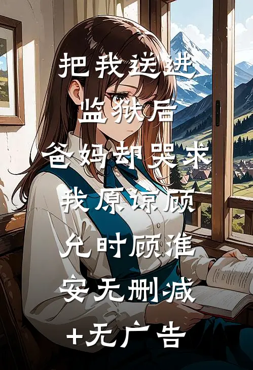 把我送进监狱后，爸妈却哭求我原谅顾允时顾淮安无删减+无广告