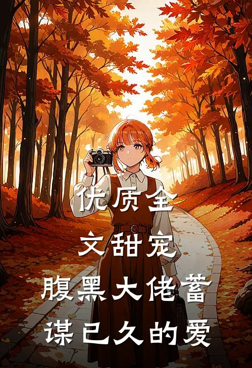 优质全文甜宠：腹黑大佬蓄谋已久的爱