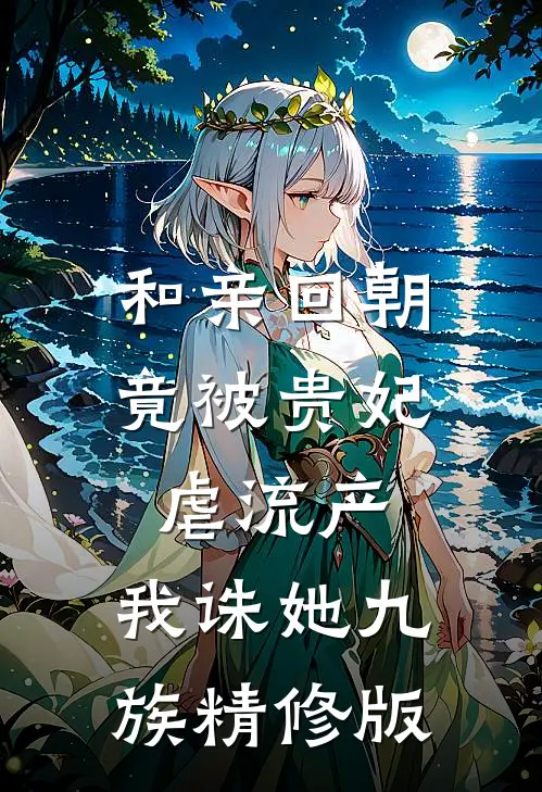 和亲回朝，竟被贵妃虐流产，我诛她九族精修版