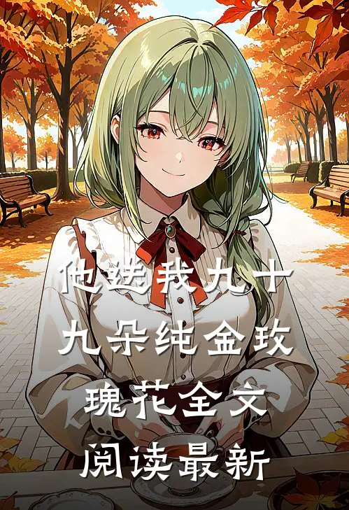 他送我九十九朵纯金玫瑰花全文阅读最新