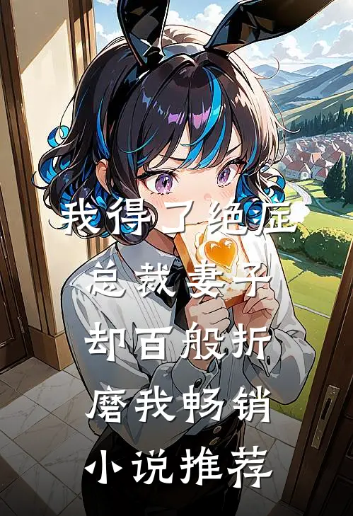 我得了绝症，总裁妻子却百般折磨我畅销小说推荐