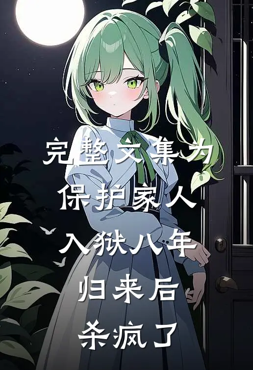完整文集为保护家人入狱八年，归来后杀疯了