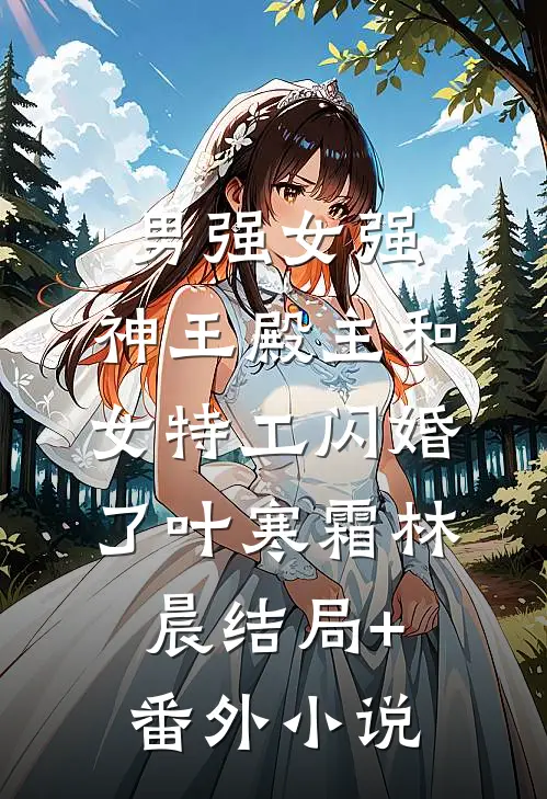 男强女强：神王殿主和女特工闪婚了叶寒霜林晨结局+番外小说
