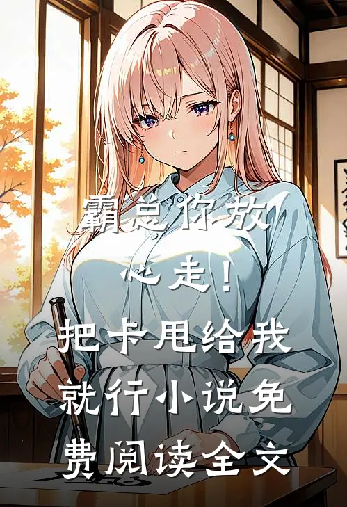 霸总你放心走！把卡甩给我就行小说免费阅读全文