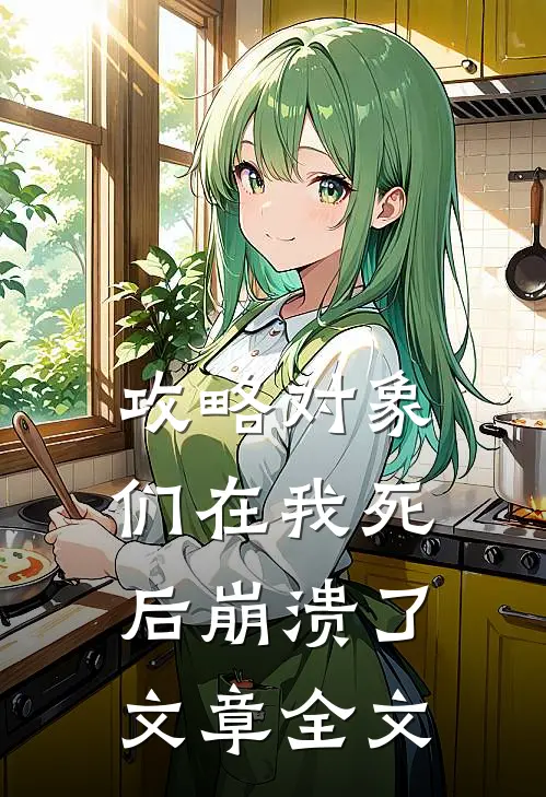 攻略对象们在我死后崩溃了文章全文