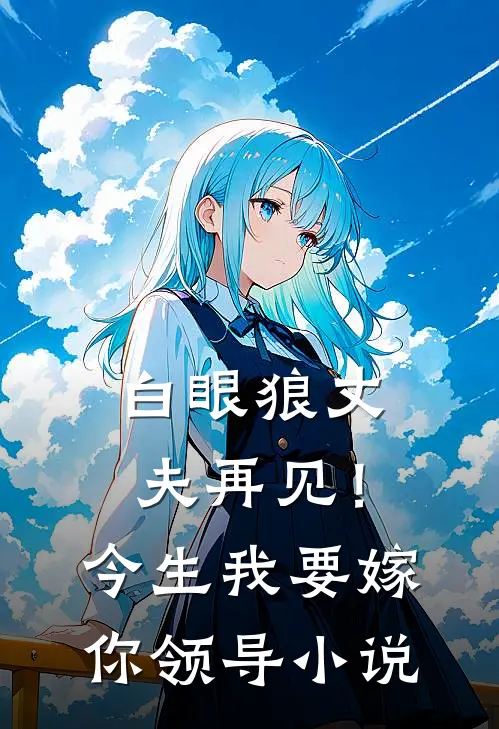 白眼狼丈夫再见！今生我要嫁你领导小说