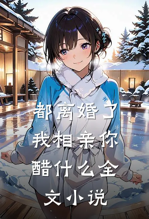 都离婚了，我相亲你醋什么全文小说
