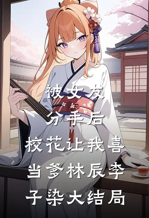 被女友分手后，校花让我喜当爹林辰李子染大结局