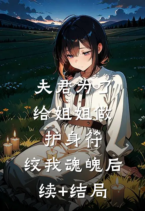 夫君为了给姐姐做护身符，绞我魂魄后续+结局