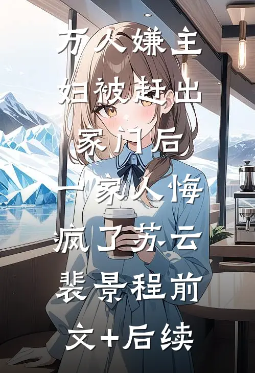 万人嫌主妇被赶出家门后，一家人悔疯了苏云裴景程前文+后续