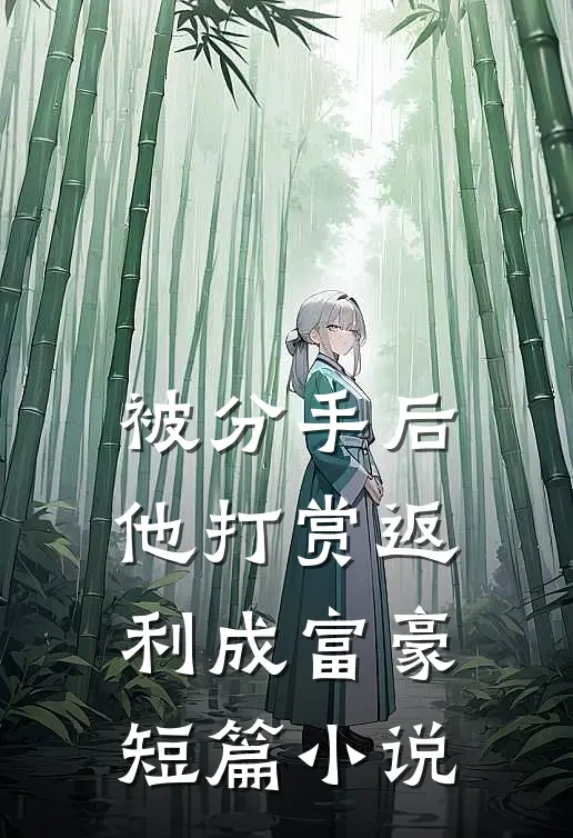 被分手后，他打赏返利成富豪短篇小说