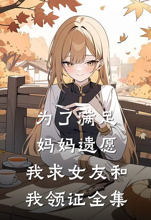 为了满足妈妈遗愿，我求女友和我领证全集