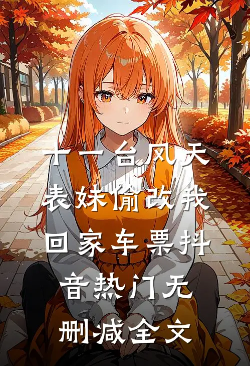 十一台风天，表妹偷改我回家车票抖音热门无删减全文